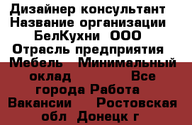 Дизайнер-консультант › Название организации ­ БелКухни, ООО › Отрасль предприятия ­ Мебель › Минимальный оклад ­ 60 000 - Все города Работа » Вакансии   . Ростовская обл.,Донецк г.